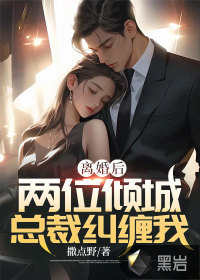  离婚后，两位倾城总裁纠缠我